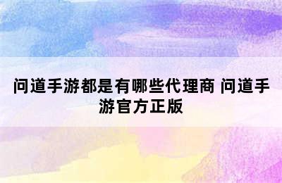 问道手游都是有哪些代理商 问道手游官方正版